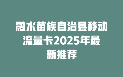 融水苗族自治县移动流量卡2025年最新推荐