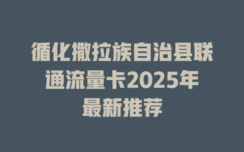 循化撒拉族自治县联通流量卡2025年最新推荐