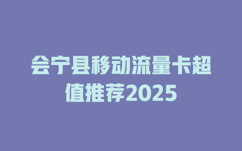 会宁县移动流量卡超值推荐2025