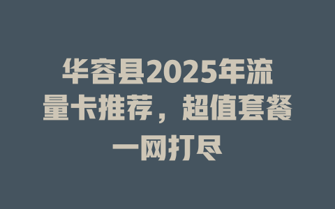 华容县2025年流量卡推荐，超值套餐一网打尽