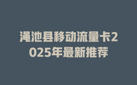 渑池县移动流量卡2025年最新推荐