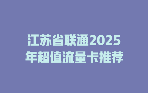 江苏省联通2025年超值流量卡推荐