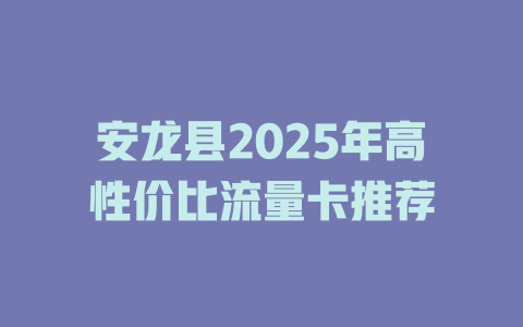 安龙县2025年高性价比流量卡推荐