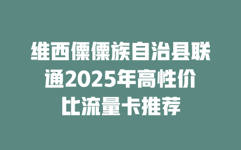 维西僳僳族自治县联通2025年高性价比流量卡推荐