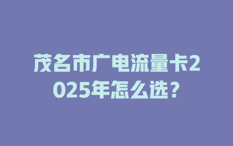 茂名市广电流量卡2025年怎么选？
