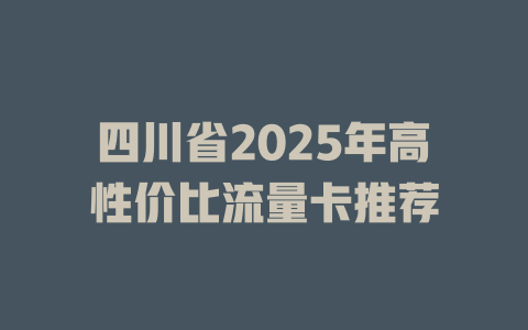四川省2025年高性价比流量卡推荐