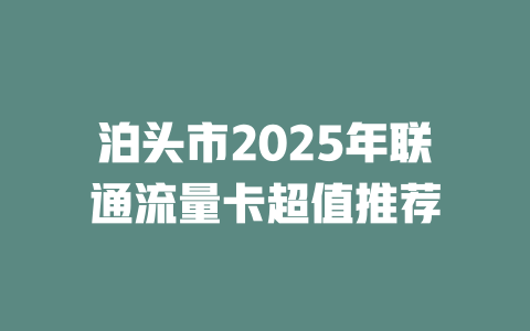 泊头市2025年联通流量卡超值推荐