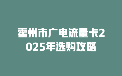 霍州市广电流量卡2025年选购攻略