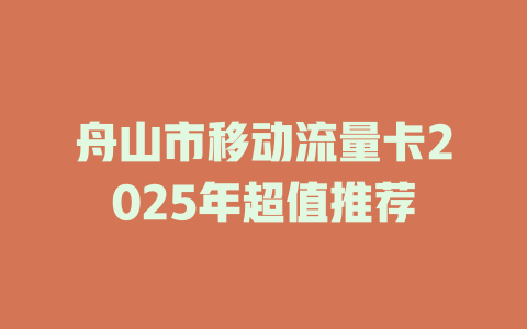 舟山市移动流量卡2025年超值推荐