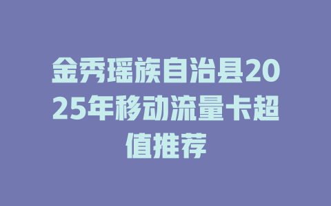 金秀瑶族自治县2025年移动流量卡超值推荐