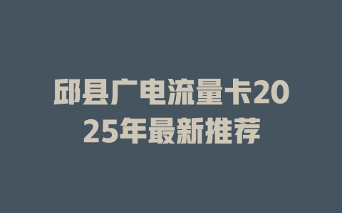 邱县广电流量卡2025年最新推荐