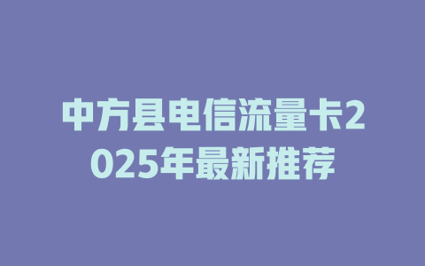 中方县电信流量卡2025年最新推荐