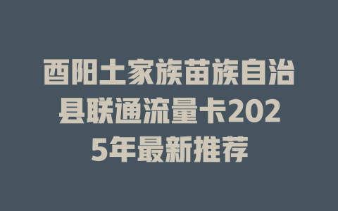 酉阳土家族苗族自治县联通流量卡2025年最新推荐