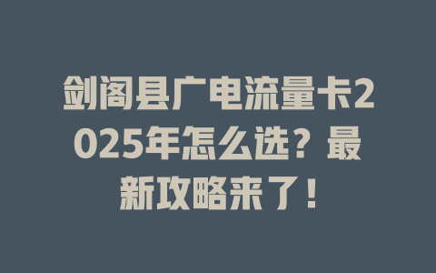 剑阁县广电流量卡2025年怎么选？最新攻略来了！