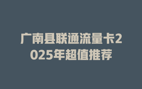 广南县联通流量卡2025年超值推荐