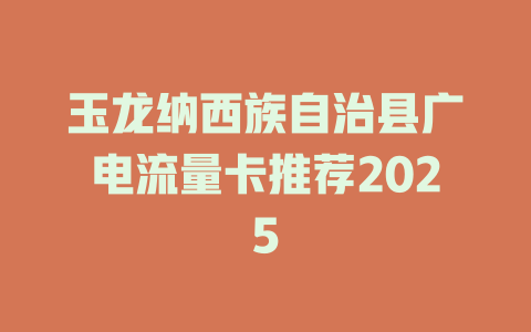 玉龙纳西族自治县广电流量卡推荐2025