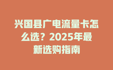 兴国县广电流量卡怎么选？2025年最新选购指南