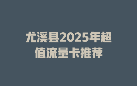 尤溪县2025年超值流量卡推荐