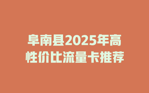 阜南县2025年高性价比流量卡推荐