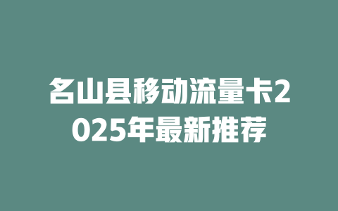 名山县移动流量卡2025年最新推荐