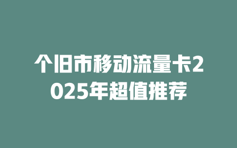 个旧市移动流量卡2025年超值推荐