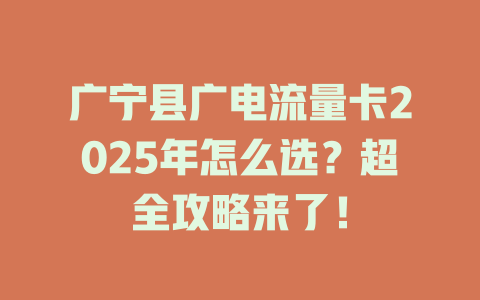 广宁县广电流量卡2025年怎么选？超全攻略来了！