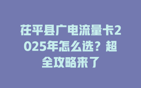 茌平县广电流量卡2025年怎么选？超全攻略来了