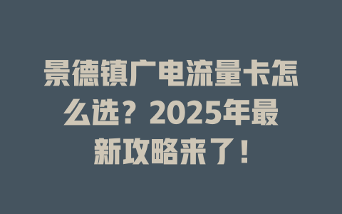 景德镇广电流量卡怎么选？2025年最新攻略来了！