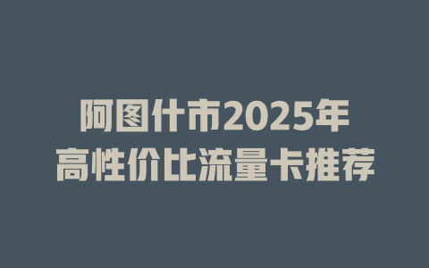 阿图什市2025年高性价比流量卡推荐