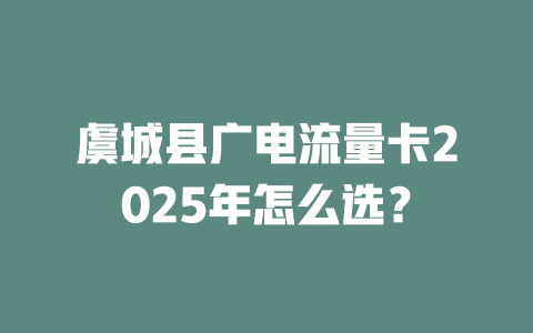 虞城县广电流量卡2025年怎么选？