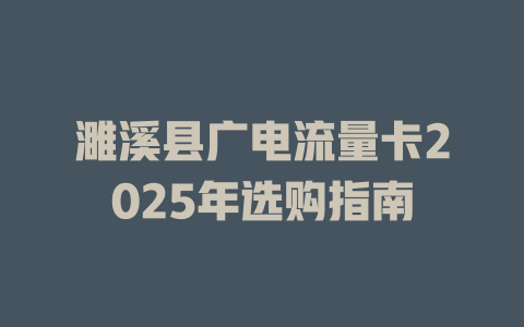 濉溪县广电流量卡2025年选购指南