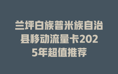 兰坪白族普米族自治县移动流量卡2025年超值推荐