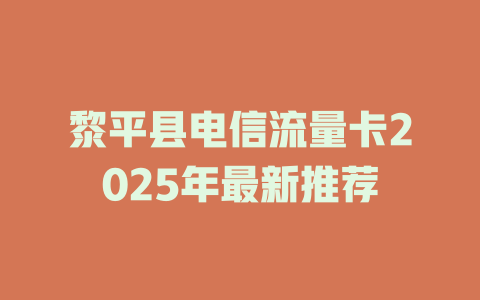 黎平县电信流量卡2025年最新推荐
