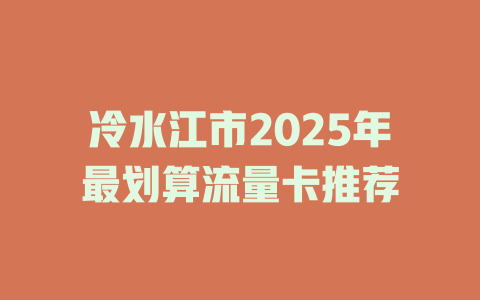 冷水江市2025年最划算流量卡推荐