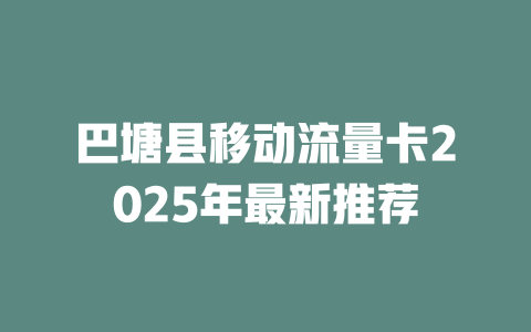 巴塘县移动流量卡2025年最新推荐