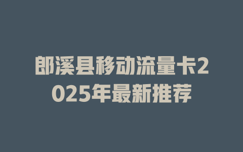 郎溪县移动流量卡2025年最新推荐