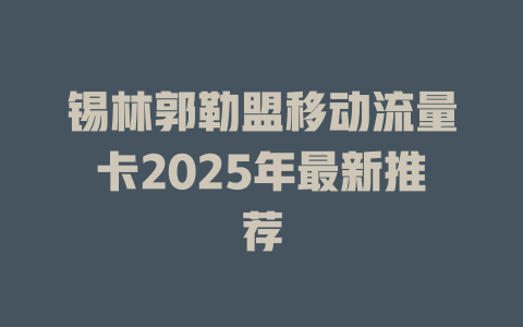 锡林郭勒盟移动流量卡2025年最新推荐