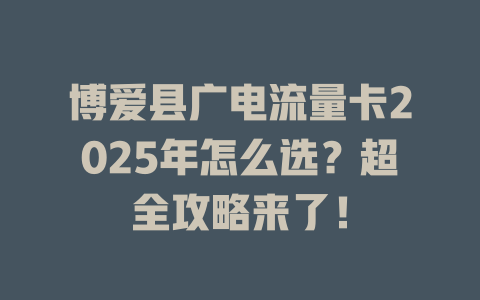博爱县广电流量卡2025年怎么选？超全攻略来了！