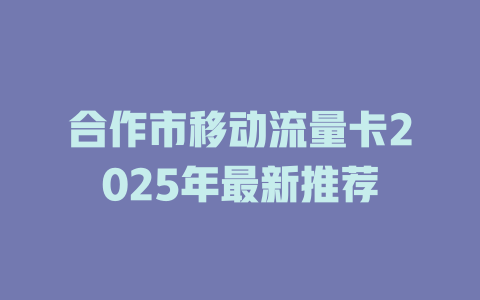 合作市移动流量卡2025年最新推荐