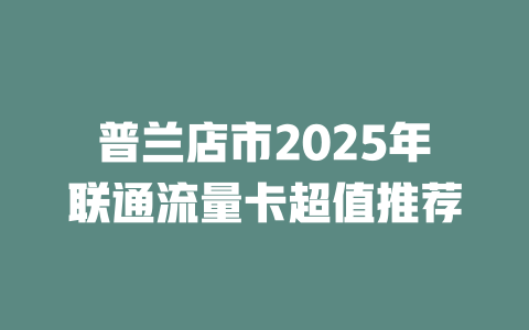 普兰店市2025年联通流量卡超值推荐