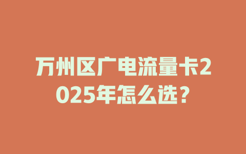 万州区广电流量卡2025年怎么选？