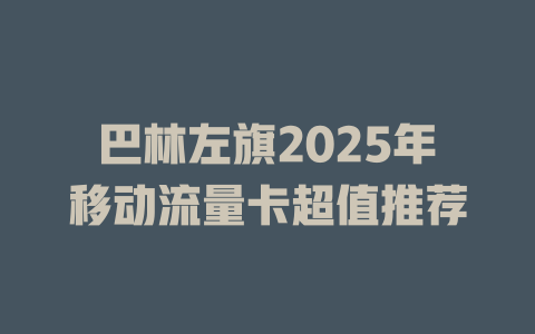 巴林左旗2025年移动流量卡超值推荐