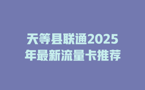 天等县联通2025年最新流量卡推荐