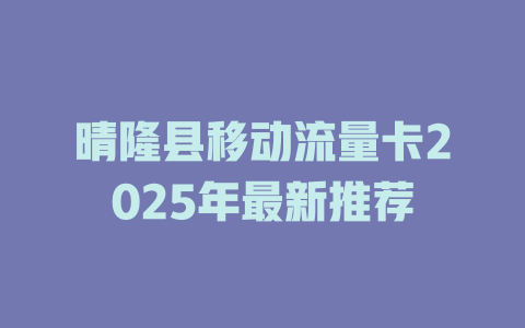 晴隆县移动流量卡2025年最新推荐