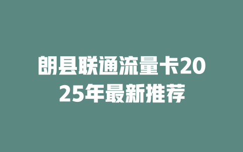 朗县联通流量卡2025年最新推荐