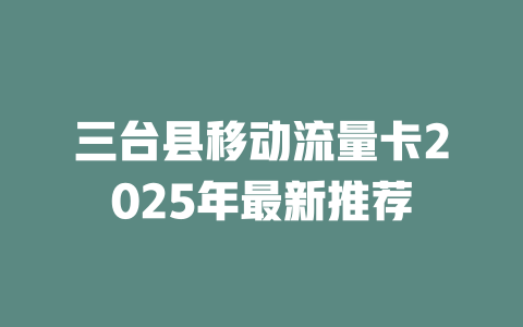 三台县移动流量卡2025年最新推荐