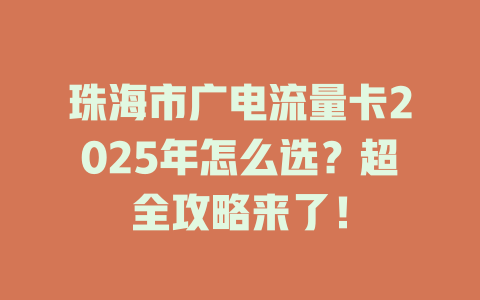 珠海市广电流量卡2025年怎么选？超全攻略来了！