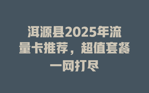 洱源县2025年流量卡推荐，超值套餐一网打尽
