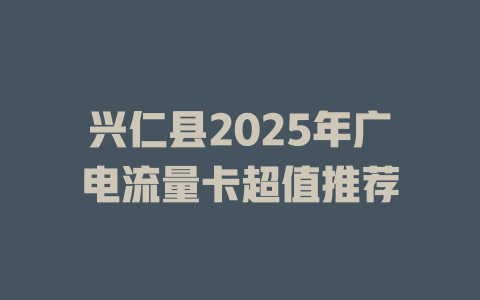 兴仁县2025年广电流量卡超值推荐