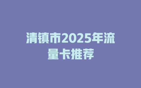 清镇市2025年流量卡推荐